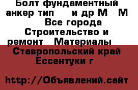 Болт фундаментный анкер тип 1.1 и др М20-М50 - Все города Строительство и ремонт » Материалы   . Ставропольский край,Ессентуки г.